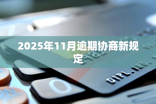 2025年11月逾期协商新规定