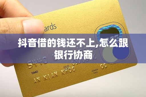 抖音借的钱还不上,怎么跟银行协商