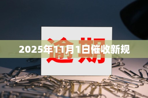 2025年11月1日催收新规 2025年11月1日催收新规
