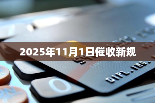 2025年11月1日催收新规 2025年11月1日催收新规