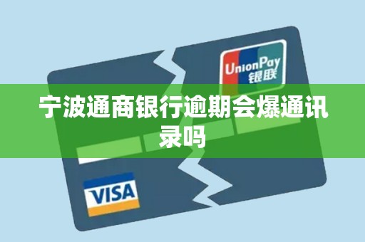 宁波通商银行逾期会爆通讯录吗 宁波通商银行逾期会爆通讯录吗