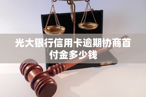 光大银行信用卡逾期协商首付金多少钱