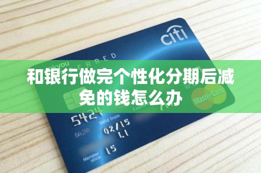 和银行做完个性化分期后减免的钱怎么办 和银行做完个性化分期后减免的钱怎么办