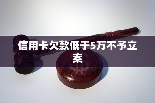 信用卡欠款低于5万不予立案