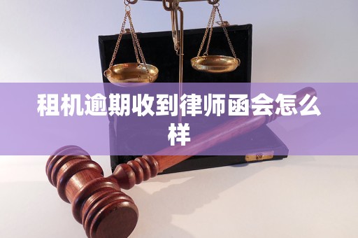 租机逾期收到律师函会怎么样 租机逾期收到律师函会怎么样