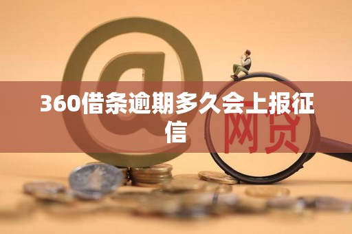 360借条逾期多久会上报征信 360借条逾期多久会上报征信