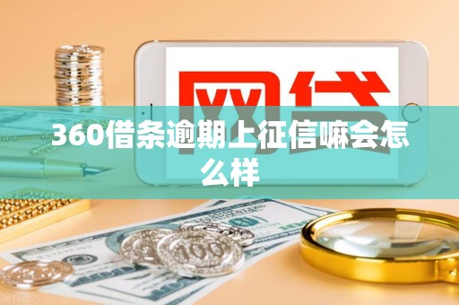 360借条逾期上征信嘛会怎么样