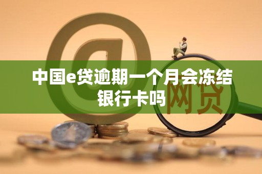 中国e贷逾期一个月会冻结银行卡吗