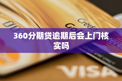 360分期贷逾期后会上门核实吗