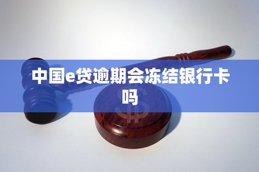 中国e贷逾期会冻结银行卡吗 中国e贷逾期会冻结银行卡吗