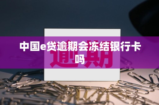 中国e贷逾期会冻结银行卡吗 中国e贷逾期会冻结银行卡吗
