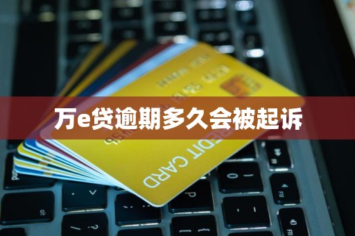 万e贷逾期多久会被起诉