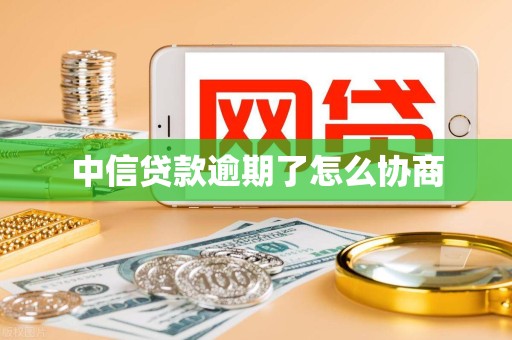 中信贷款逾期了怎么协商