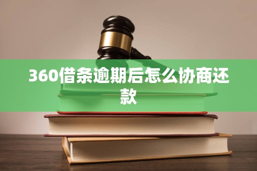 360借条逾期后怎么协商还款 360借条逾期后怎么协商还款