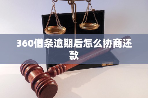 360借条逾期后怎么协商还款 360借条逾期后怎么协商还款