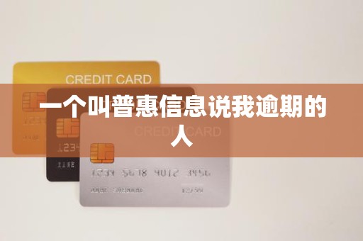 一个叫普惠信息说我逾期的人