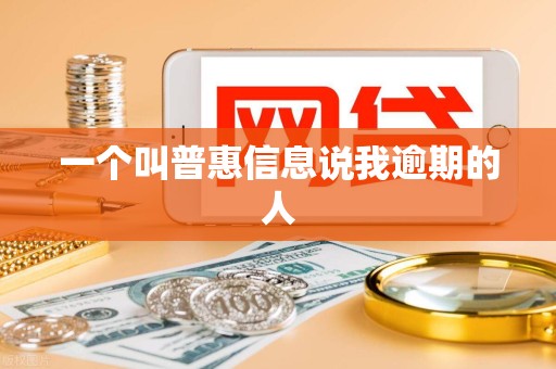 一个叫普惠信息说我逾期的人