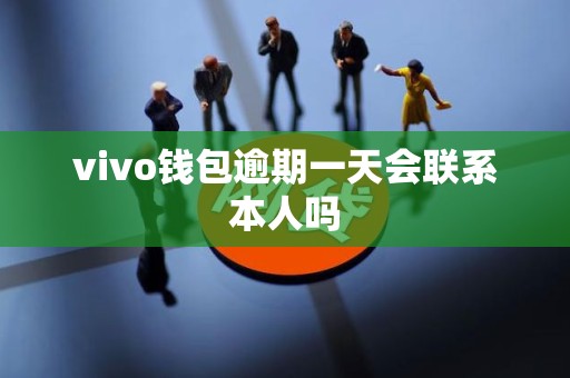 vivo钱包逾期一天会联系本人吗 vivo钱包逾期一天会联系本人吗