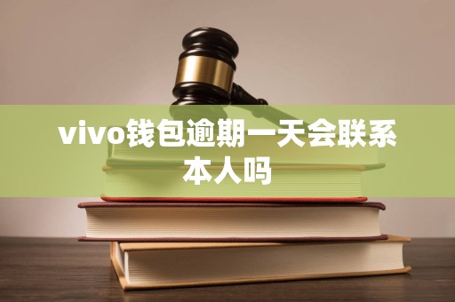 vivo钱包逾期一天会联系本人吗 vivo钱包逾期一天会联系本人吗