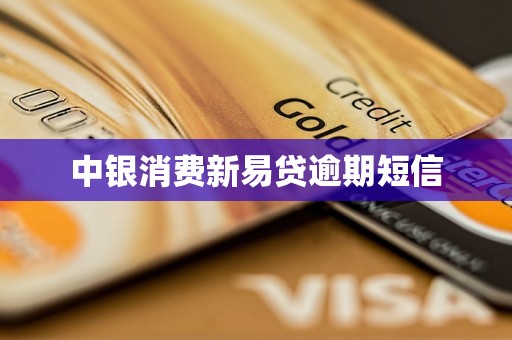 中银消费新易贷逾期短信 中银消费新易贷逾期短信