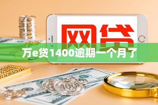 万e贷1400逾期一个月了 万e贷1400逾期一个月了