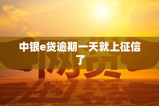 中银e贷逾期一天就上征信了 中银e贷逾期一天就上征信了
