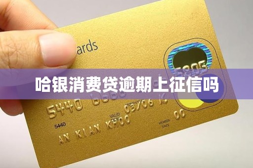 哈银消费贷逾期上征信吗 哈银消费贷逾期上征信吗