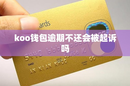 koo钱包逾期不还会被起诉吗 koo钱包逾期不还会被起诉吗