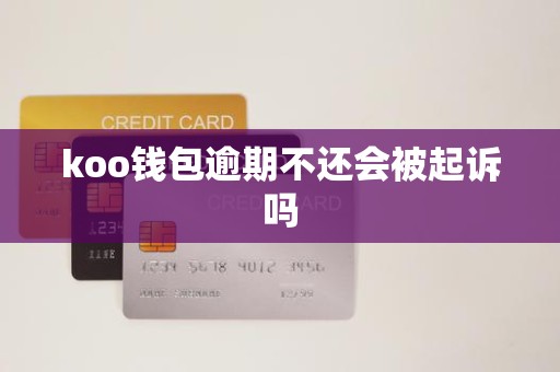 koo钱包逾期不还会被起诉吗 koo钱包逾期不还会被起诉吗