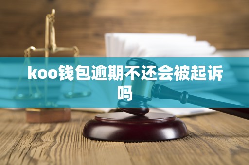 koo钱包逾期不还会被起诉吗 koo钱包逾期不还会被起诉吗