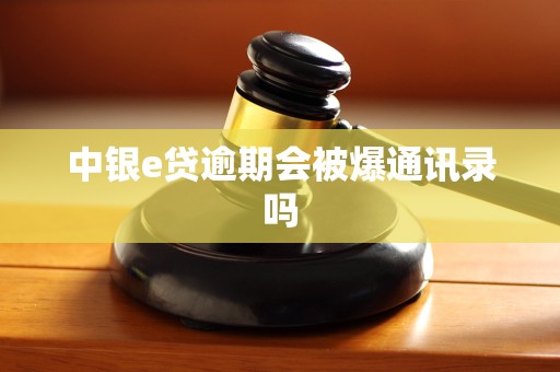 中银e贷逾期会被爆通讯录吗
