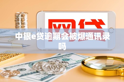 中银e贷逾期会被爆通讯录吗