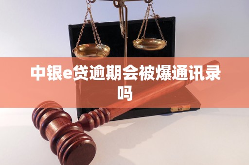中银e贷逾期会被爆通讯录吗