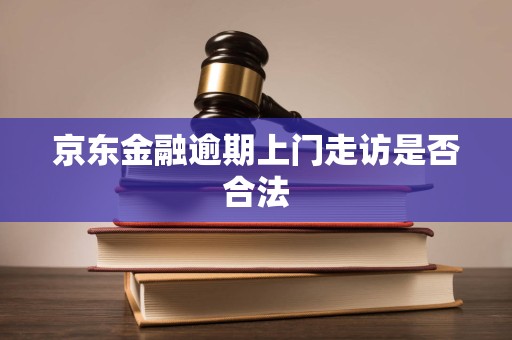 京东金融逾期上门走访是否合法