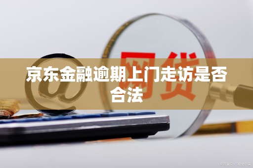 京东金融逾期上门走访是否合法