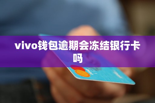vivo钱包逾期会冻结银行卡吗