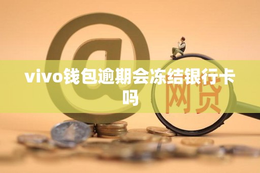 vivo钱包逾期会冻结银行卡吗