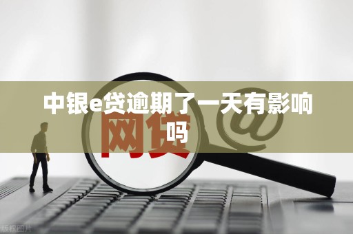 中银e贷逾期了一天有影响吗
