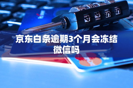 京东白条逾期3个月会冻结微信吗