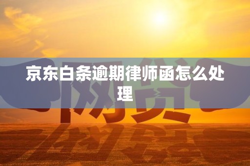 京东白条逾期律师函怎么处理