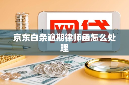 京东白条逾期律师函怎么处理