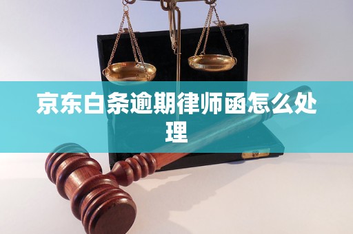 京东白条逾期律师函怎么处理