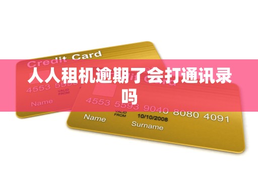 人人租机逾期了会打通讯录吗