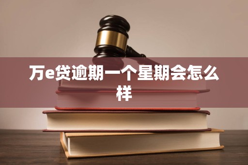 万e贷逾期一个星期会怎么样