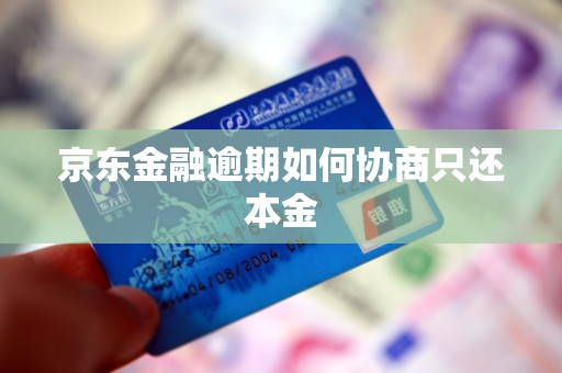 京东金融逾期如何协商只还本金