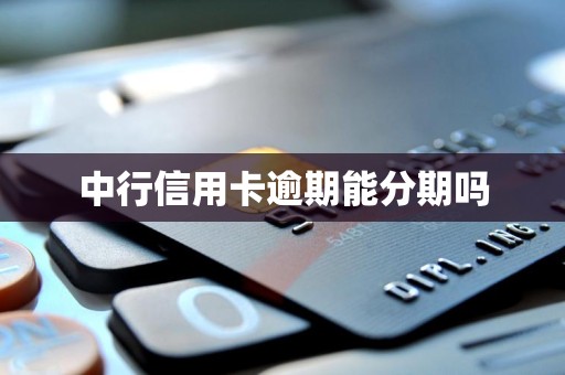 中行信用卡逾期能分期吗 中行信用卡逾期能分期吗