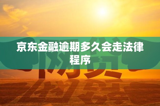 京东金融逾期多久会走法律程序