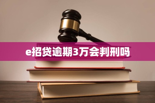 e招贷逾期3万会判刑吗 e招贷逾期3万会判刑吗