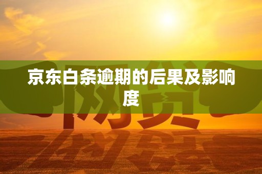 京东白条逾期的后果及影响度 京东白条逾期的后果及影响度