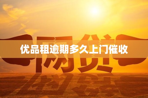 优品租逾期多久上门催收 优品租逾期多久上门催收